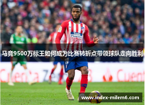 马竞9500万标王如何成为比赛转折点带领球队走向胜利