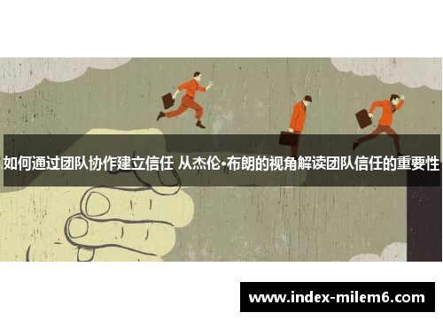 如何通过团队协作建立信任 从杰伦·布朗的视角解读团队信任的重要性